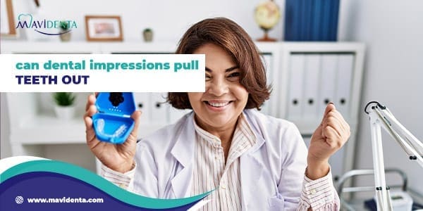 can dental impressions pull teeth out
